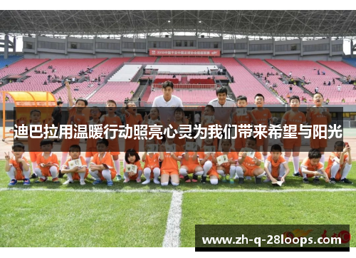 迪巴拉用温暖行动照亮心灵为我们带来希望与阳光