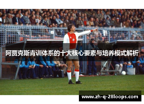 阿贾克斯青训体系的十大核心要素与培养模式解析