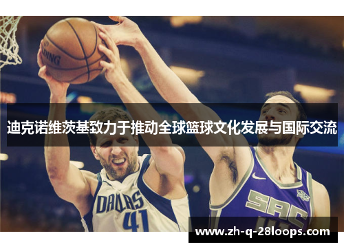 迪克诺维茨基致力于推动全球篮球文化发展与国际交流