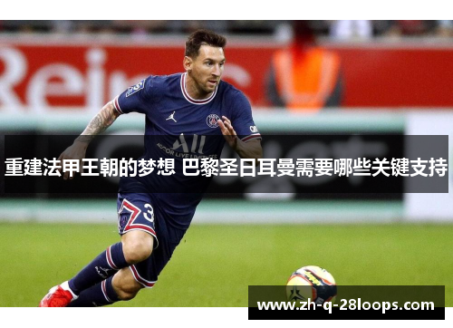 重建法甲王朝的梦想 巴黎圣日耳曼需要哪些关键支持
