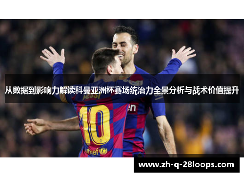 从数据到影响力解读科曼亚洲杯赛场统治力全景分析与战术价值提升