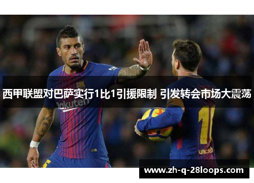 西甲联盟对巴萨实行1比1引援限制 引发转会市场大震荡