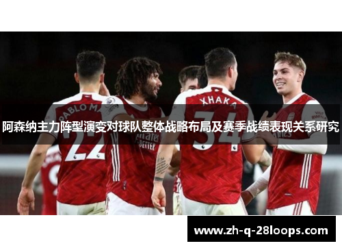 阿森纳主力阵型演变对球队整体战略布局及赛季战绩表现关系研究