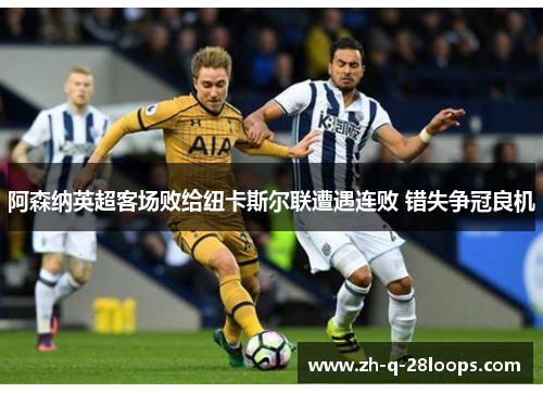 阿森纳英超客场败给纽卡斯尔联遭遇连败 错失争冠良机