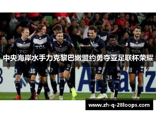 中央海岸水手力克黎巴嫩盟约勇夺亚足联杯荣耀