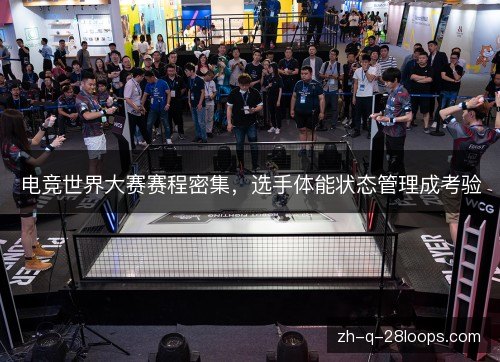 电竞世界大赛赛程密集，选手体能状态管理成考验