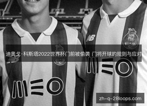 迪奥戈·科斯塔2022世界杯门前被偷袭 门将开球的规则与应对